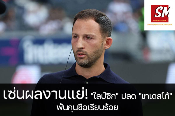 เซ่นผลงานแย่! "ไลป์ซิก" ปลด "เทเดสโก้" พ้นกุนซือเรียบร้อย ฟุตบอลวันนี้, ไทยลีก, พรีเมียร์ลีก, ยูฟ่า แชมเปี้ยนส์ลีก, บุนเดสลีกา, ลาลีกา สเปน, ลีกเอิง, เจ ลีก, เค ลีก, ฟุตบอลไทย บอลถ้วย ก, ฟุตบอลไทย บอลถ้วย ข, ดิวิชั่น 1, ดิวิชั่น 2 sportmantel #แอร์เบ ไลป์ซิก #ประกาศปลด #โดเมนิโก้ เทเดสโก้ #พ้นตำแหน่งผู้จัดการทีม